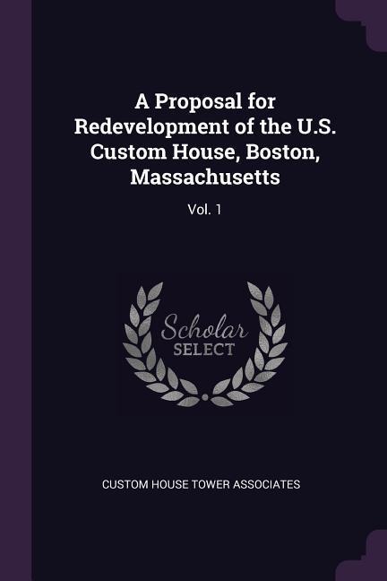 A Proposal for Redevelopment of the U.S. Custom House, Boston, Massachusetts: Vol. 1