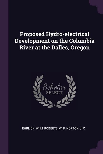 Proposed Hydro-electrical Development on the Columbia River at the Dalles, Oregon