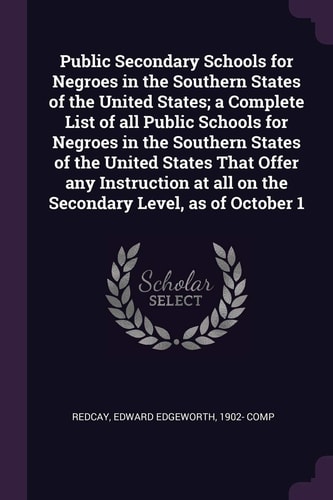 Public Secondary Schools for Negroes in the Southern States of the United States; a Complete List of All Public Schools for Negroes in the Southern States of the United States That Offer Any Instruction at All on the Secondary Level, As of October 1