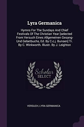 Lyra Germanica Hymns For The Sundays And Chief Festivals Of The Christian Year [selected From Versuch Eines Allgemeinen Gesang- Und Gebetbuchs, Ed. By C.c.j. Bunsen] Tr. By C. Winkworth. Illustr. By J. Leighton