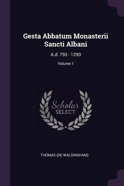 Gesta Abbatum Monasterii Sancti Albani: A.d. 793 - 1290; Volume 1