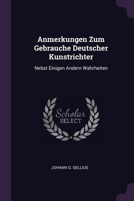 Anmerkungen Zum Gebrauche Deutscher Kunstrichter: Nebst Einigen Andern Wahrheiten