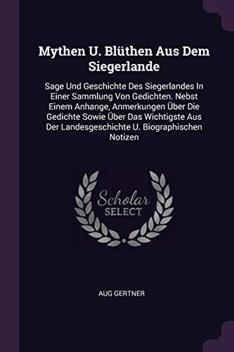 Mythen U. Blüthen Aus Dem Siegerlande Sage Und Geschichte Des Siegerlandes In Einer Sammlung Von Gedichten. Nebst Einem Anhange, Anmerkungen Über Die Gedichte Sowie Über Das Wichtigste Aus Der Landesgeschichte U. Biographischen Notizen