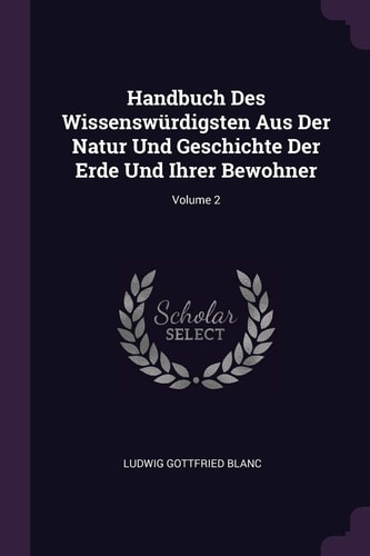 Handbuch Des Wissenswürdigsten Aus Der Natur Und Geschichte Der Erde Und Ihrer Bewohner; Volume 2