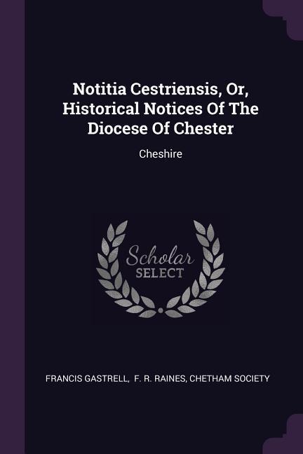 Notitia Cestriensis, Or, Historical Notices Of The Diocese Of Chester: Cheshire