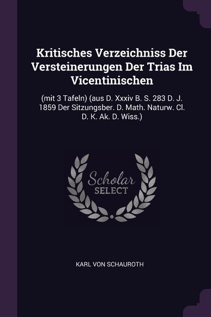 Kritisches Verzeichniss Der Versteinerungen Der Trias Im Vicentinischen: (mit 3 Tafeln) (aus D. Xxxiv B. S. 283 D. J. 1859 Der Sitzungsber. D. Math. Naturw. Cl. D. K. Ak. D. Wiss.)