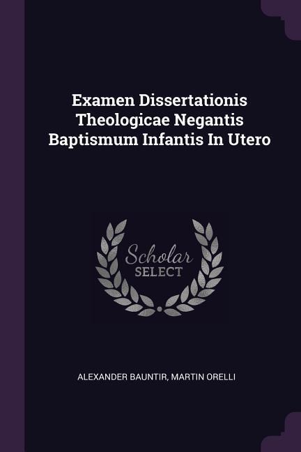 Examen Dissertationis Theologicae Negantis Baptismum Infantis In Utero