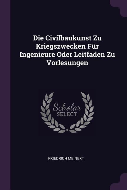 Die Civilbaukunst Zu Kriegszwecken Für Ingenieure Oder Leitfaden Zu Vorlesungen