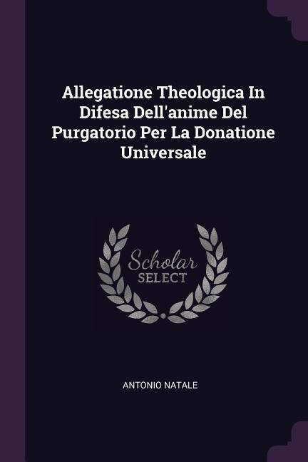 Allegatione Theologica In Difesa Dellanime Del Purgatorio Per La Donatione Universale