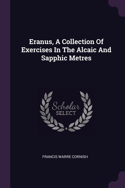 Eranus, A Collection Of Exercises In The Alcaic And Sapphic Metres