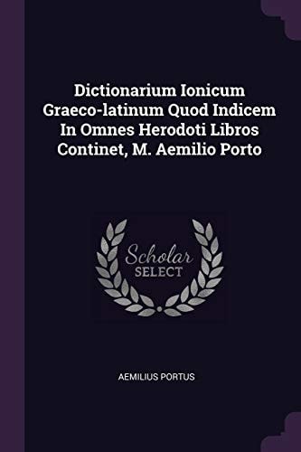 Dictionarium Ionicum Graeco-Latinum Quod Indicem in Omnes Herodoti Libros Continet, M. Aemilio Porto