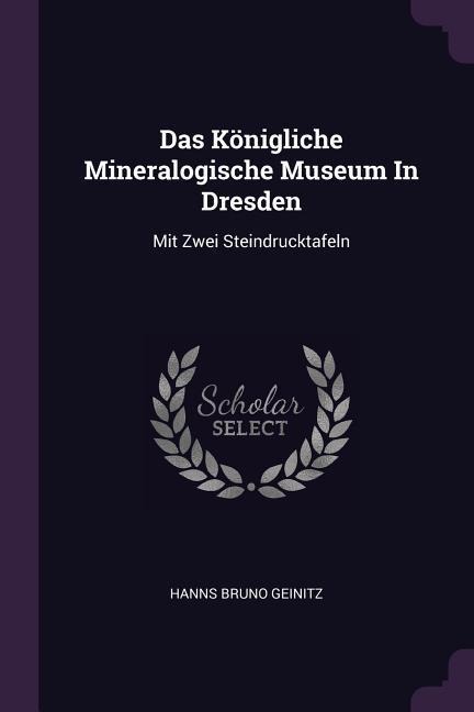Das Königliche Mineralogische Museum In Dresden: Mit Zwei Steindrucktafeln