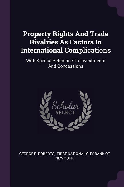 Property Rights And Trade Rivalries As Factors In International Complications: With Special Reference To Investments And Concessions