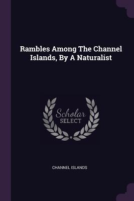 Rambles Among The Channel Islands, By A Naturalist