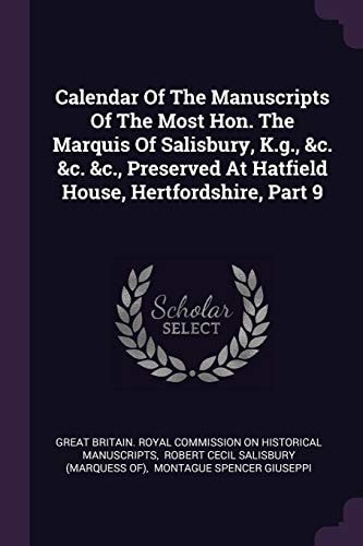Calendar Of The Manuscripts Of The Most Hon. The Marquis Of Salisbury, K.g., &c. &c. &c., Preserved At Hatfield House, Hertfordshire, Part 9