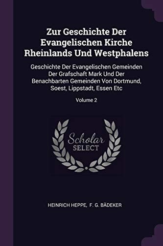 Zur Geschichte Der Evangelischen Kirche Rheinlands Und Westphalens Geschichte Der Evangelischen Gemeinden Der Grafschaft Mark Und Der Benachbarten Gemeinden Von Dortmund, Soest, Lippstadt, Essen Etc; Volume 2