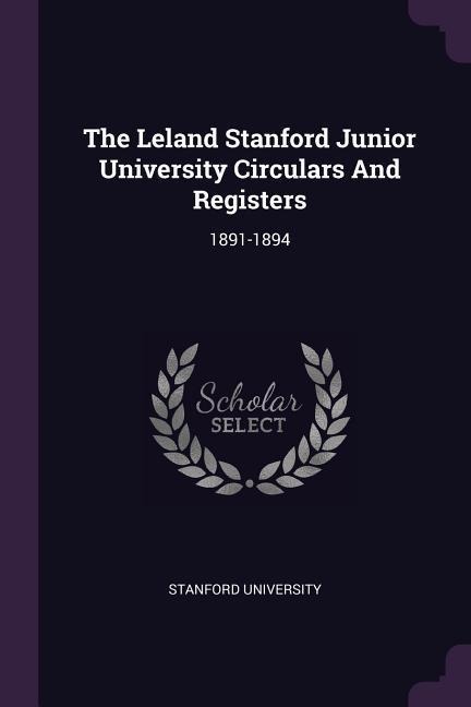 The Leland Stanford Junior University Circulars And Registers: 1891-1894