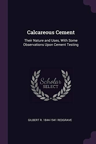 Calcareous Cement Their Nature and Uses, With Some Observations Upon Cement Testing
