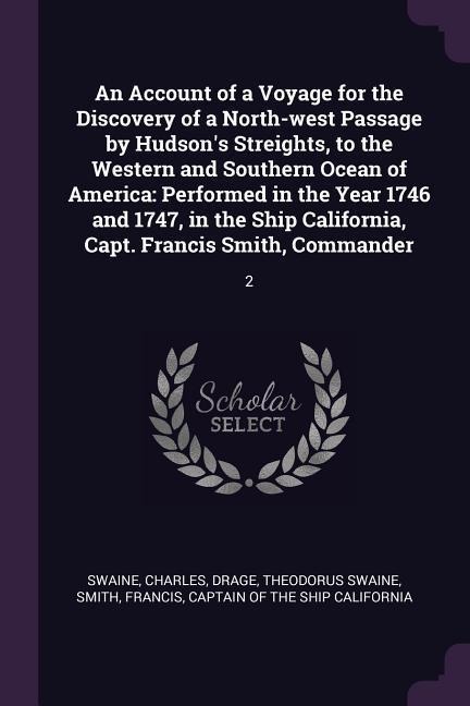 An Account of a Voyage for the Discovery of a North-west Passage by Hudsons Streights, to the Western and Southern Ocean of America: Performed in the Year 1746 and 1747, in the Ship California, Capt. Francis Smith, Commander: 2