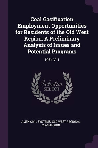 Coal Gasification Employment Opportunities for Residents of the Old West Region A Preliminary Analysis of Issues and Potential Programs: 1974 V. 1