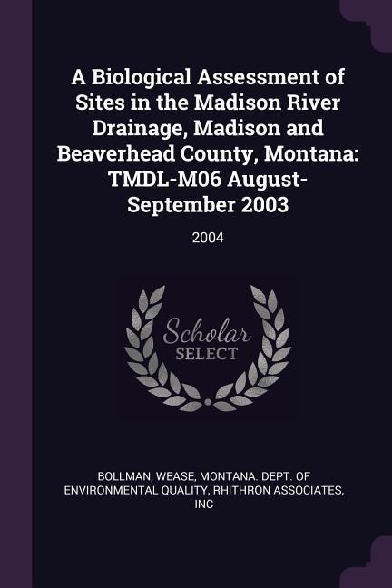 A Biological Assessment of Sites in the Madison River Drainage, Madison and Beaverhead County, Montana: TMDL-M06 August-September 2003: 2004