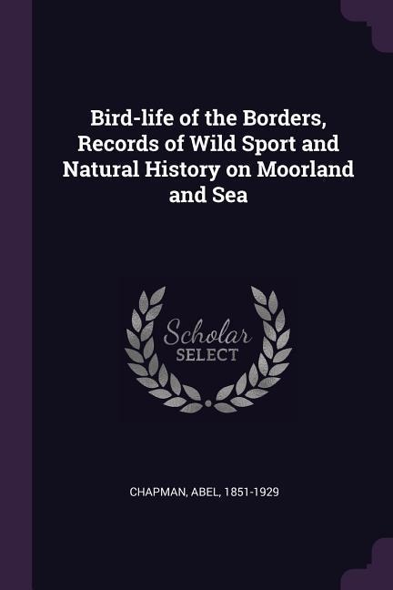 Bird-life of the Borders, Records of Wild Sport and Natural History on Moorland and Sea