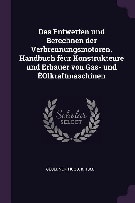 Das Entwerfen und Berechnen der Verbrennungsmotoren. Handbuch fèur Konstrukteure und Erbauer von Gas- und ÈOlkraftmaschinen