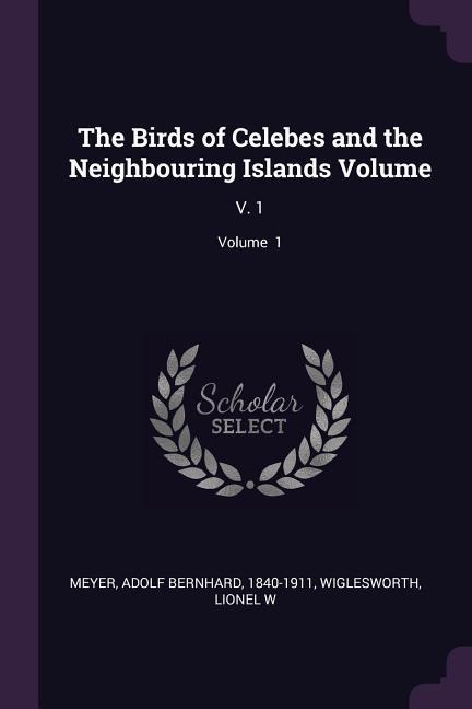 The Birds of Celebes and the Neighbouring Islands Volume: V. 1; Volume 1