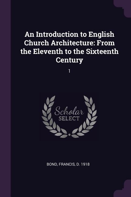 An Introduction to English Church Architecture: From the Eleventh to the Sixteenth Century: 1