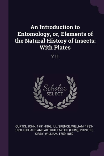 An Introduction to Entomology, Or, Elements of the Natural History of Insects With Plates: V 11