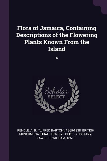 Flora of Jamaica, Containing Descriptions of the Flowering Plants Known From the Island: 4