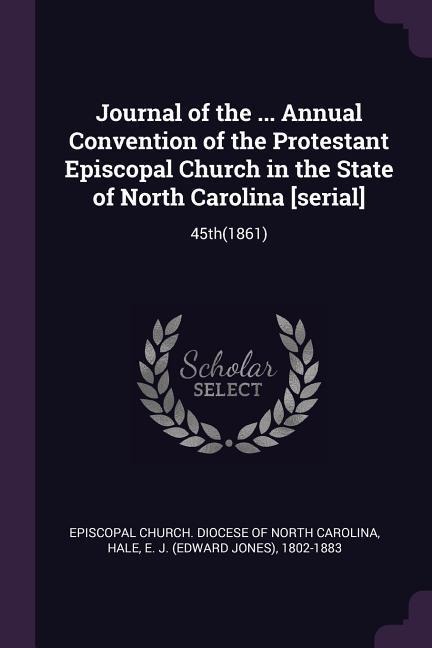 Journal of the ... Annual Convention of the Protestant Episcopal Church in the State of North Carolina [serial]: 45th(1861)