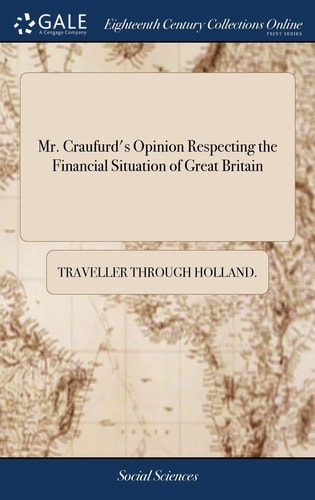 Mr. Craufurd's Opinion Respecting the Financial Situation of Great Britain Collected in Several Conversations. By a Traveller Through Holland