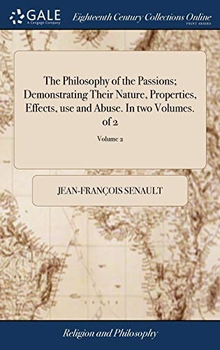 The Philosophy of the Passions; Demonstrating Their Nature, Properties, Effects, Use and Abuse. In Two Volumes. of 2; Volume 2