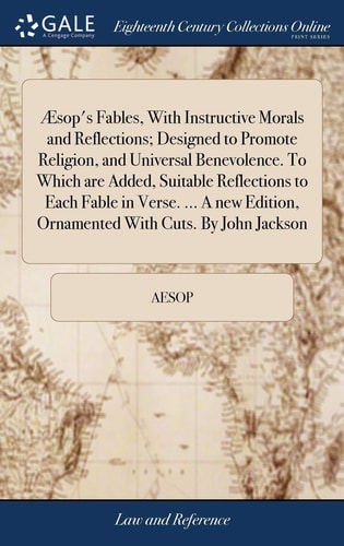 Æsop's Fables, With Instructive Morals and Reflections; Designed to Promote Religion, and Universal Benevolence. To Which are Added, Suitable Reflections to Each Fable in Verse. ... A New Edition, Ornamented With Cuts. By John Jackson