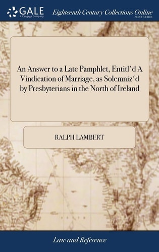 An Answer to a Late Pamphlet, Entitl'd a Vindication of Marriage, As Solemniz'd by Presbyterians in the North of Ireland