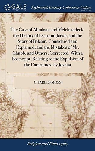 The Case of Abraham and Melchizedeck, the History of Esau and Jacob, and the Story of Balaam, Considered and Explained; and the Mistakes of Mr. Chubb, and Others, Corrected. With a Postscript, Relating to the Expulsion of the Canaanites, by Joshua