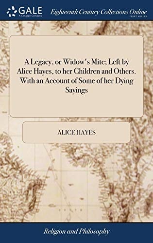 A Legacy, Or Widow's Mite; Left by Alice Hayes, to Her Children and Others. With an Account of Some of Her Dying Sayings