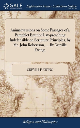 Animadversions on Some Passages of a Pamphlet Entitled Lay-Preaching Indefensible on Scripture Principles, by Mr. John Robertson, ... by Greville Ewing,
