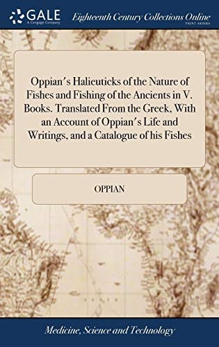 Oppian's Halieuticks of the Nature of Fishes and Fishing of the Ancients in V. Books. Translated From the Greek, With an Account of Oppian's Life and Writings, and a Catalogue of His Fishes