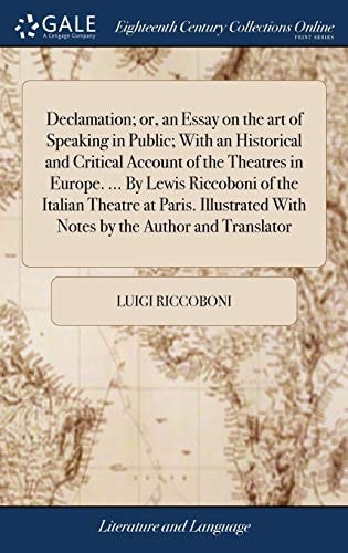 Declamation; Or, an Essay on the Art of Speaking in Public; With an Historical and Critical Account of the Theatres in Europe. ... By Lewis Riccoboni of the Italian Theatre at Paris. Illustrated With Notes by the Author and Translator