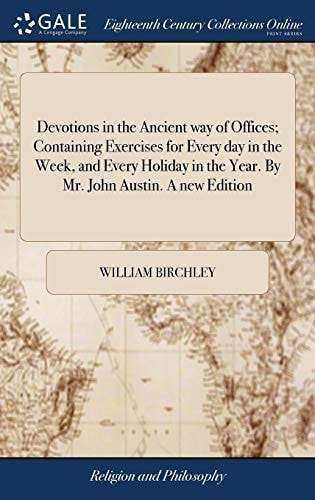 Devotions in the Ancient Way of Offices; Containing Exercises for Every Day in the Week, and Every Holiday in the Year. By Mr. John Austin. A New Edition