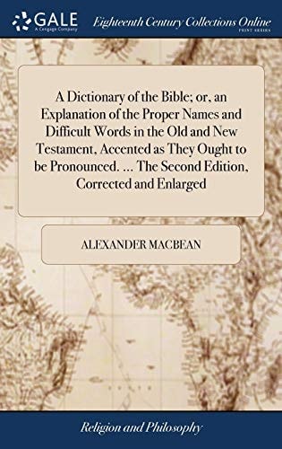 A Dictionary of the Bible; Or, an Explanation of the Proper Names and Difficult Words in the Old and New Testament, Accented As They Ought to Be Pronounced... . the Second Edition, Corrected and Enlarged
