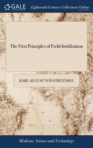 The First Principles of Field-Fortification Containing Concise and Familiar Precepts for the Construction, Attack, and Defence of Field-Works; ... by Charles Augustus Struensee. Translated from the German by William Nicolay,