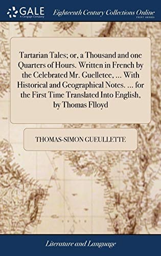 Tartarian Tales; Or, a Thousand and One Quarters of Hours. Written in French by the Celebrated Mr. Guelletee, ... With Historical and Geographical Notes. ... for the First Time Translated Into English, by Thomas Flloyd