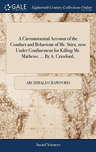 A Circumstantial Account of the Conduct and Behaviour of Mr. Stirn, Now Under Confinement for Killing Mr. Mathews. ... By A. Crawford,