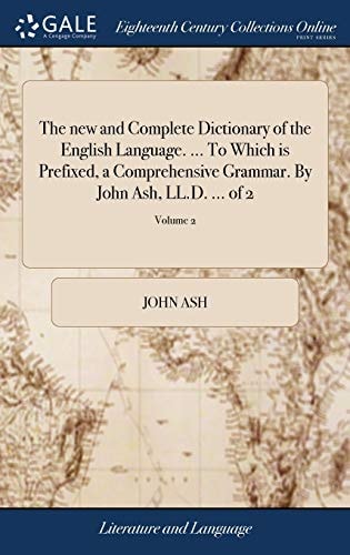 The New and Complete Dictionary of the English Language. ... To Which is Prefixed, a Comprehensive Grammar. By John Ash, LL.D. ... of 2; Volume 2