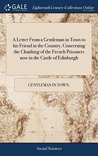 A Letter From a Gentleman in Town to His Friend in the Country, Concerning the Cloathing of the French Prisoners Now in the Castle of Edinburgh