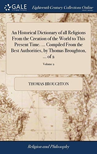 An Historical Dictionary of All Religions From the Creation of the World to This Present Time. ... Compiled From the Best Authorities, by Thomas Broughton, ... of 2; Volume 2
