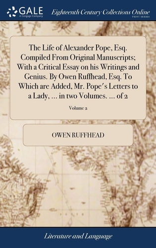 The Life of Alexander Pope, Esq. Compiled From Original Manuscripts; With a Critical Essay on His Writings and Genius. By Owen Ruffhead, Esq. To Which are Added, Mr. Pope's Letters to a Lady, ... in Two Volumes. ... of 2; Volume 2